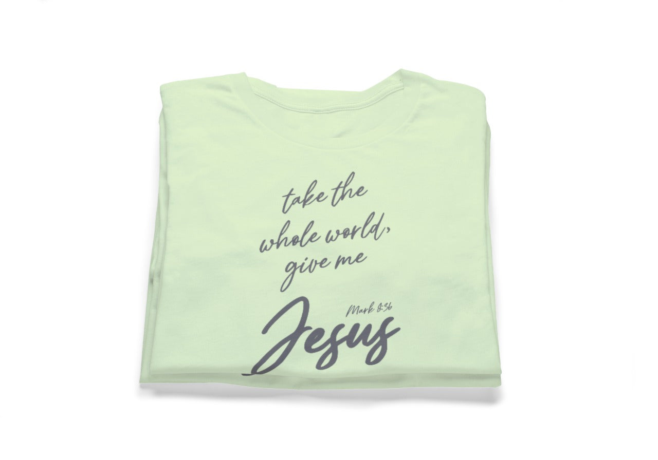 take the whole world, give me Jesus Tee